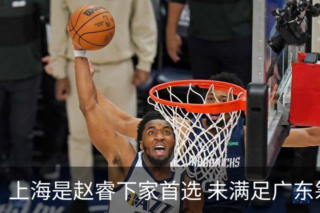 上海是赵睿下家首选 未满足广东筹码错失机会