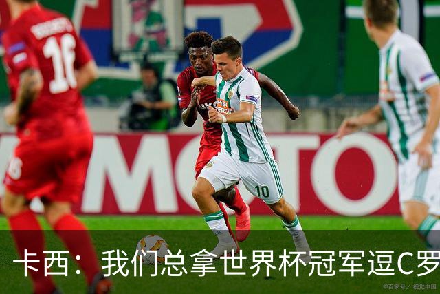 卡西：我们总拿世界杯冠军逗C罗，问他是否愿拿4金球换他总会生气
